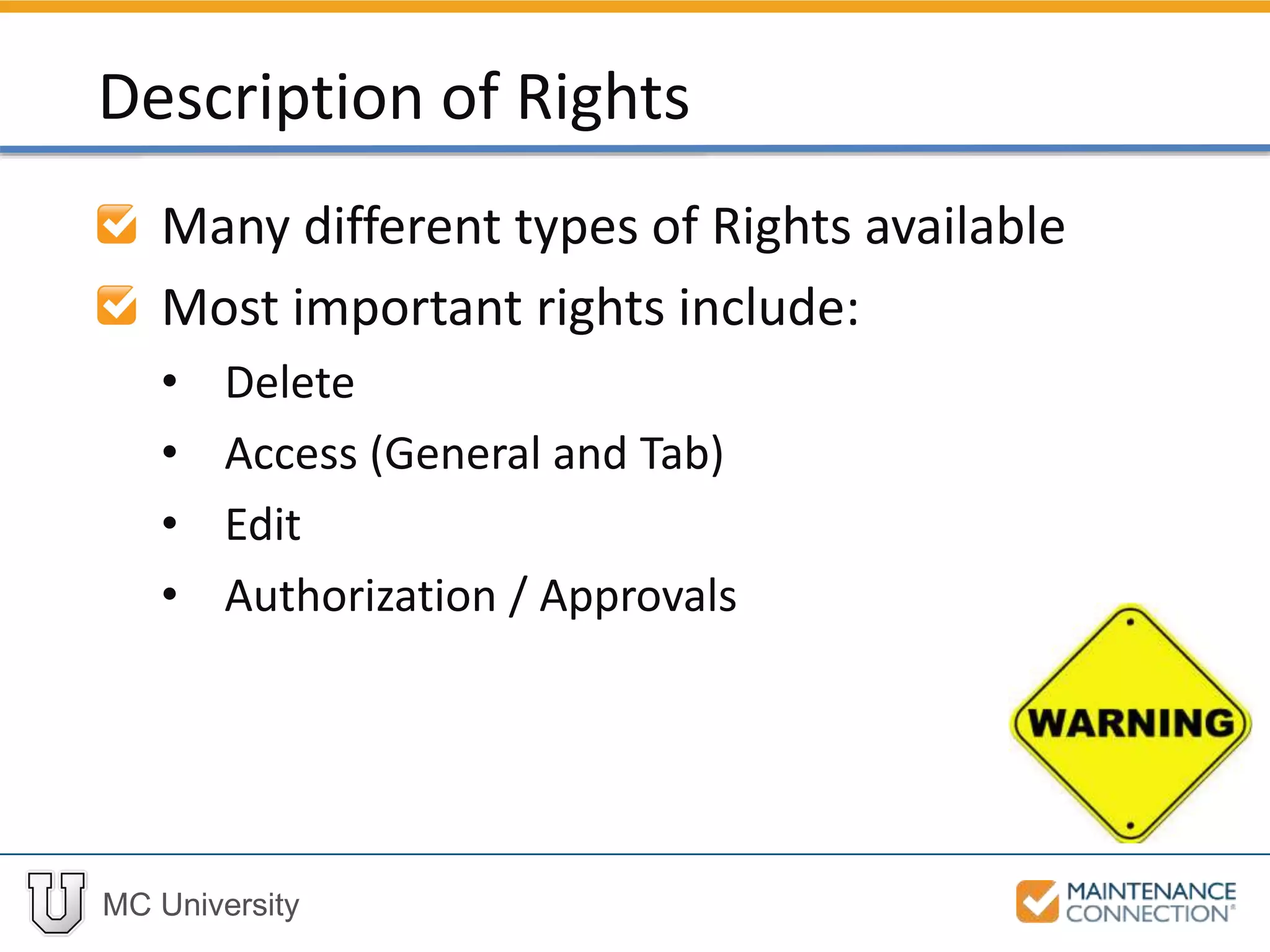 MC University
Many different types of Rights available
Most important rights include:
• Delete
• Access (General and Tab)
• Edit
• Authorization / Approvals
Description of Rights
 