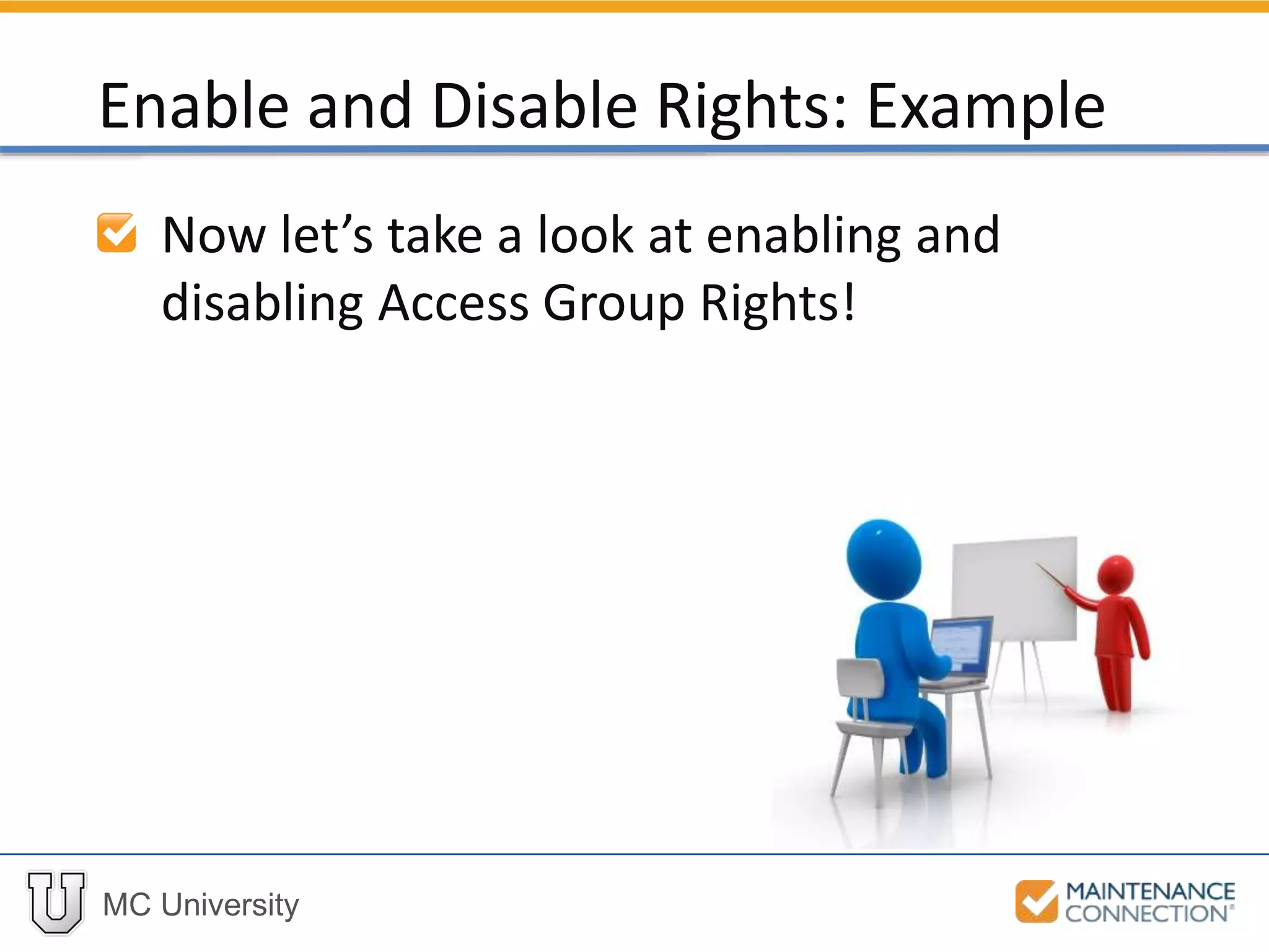 MC University
Now let’s take a look at enabling and
disabling Access Group Rights!
Enable and Disable Rights: Example
 