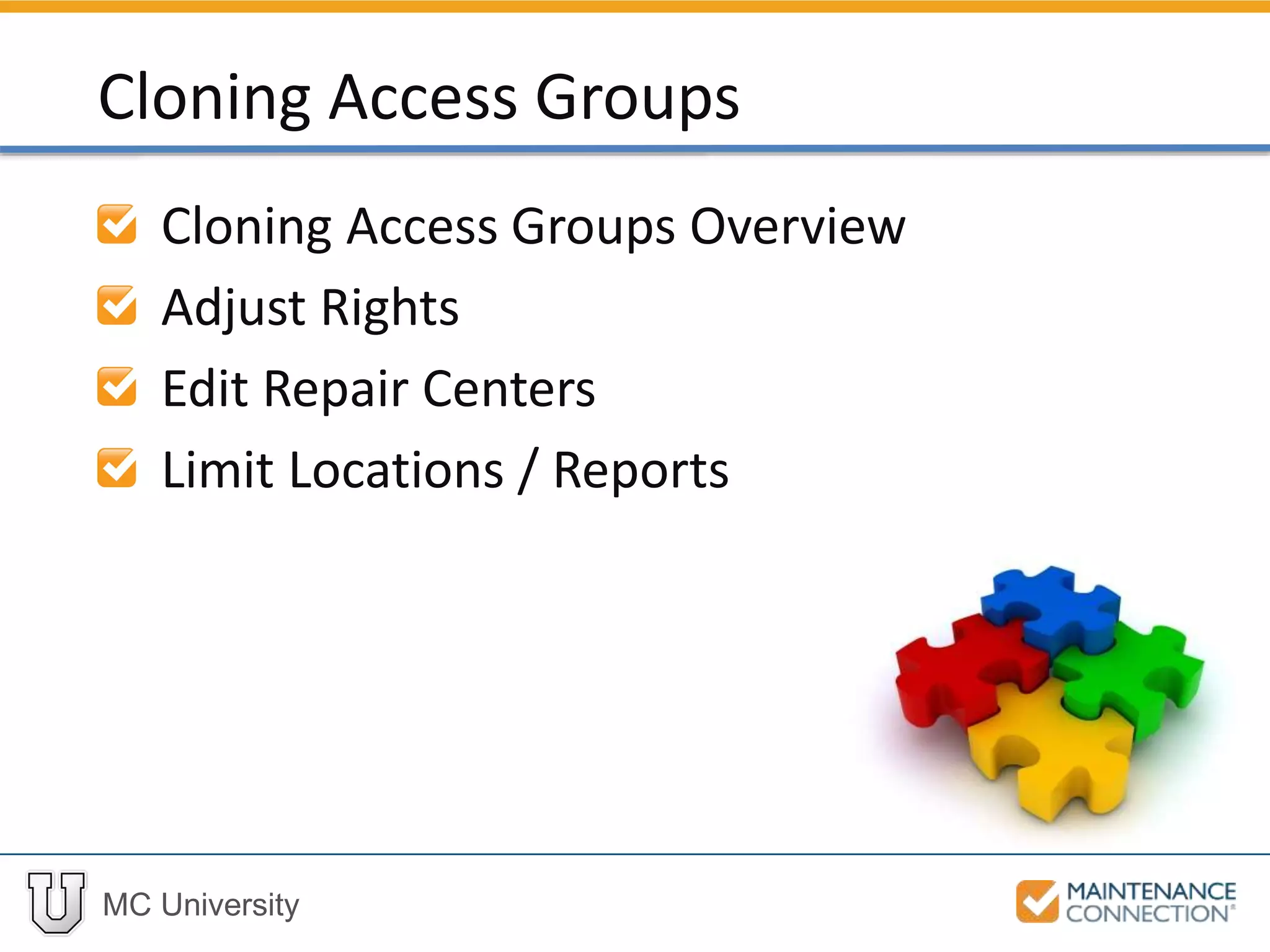 MC University
Cloning Access Groups Overview
Adjust Rights
Edit Repair Centers
Limit Locations / Reports
Cloning Access Groups
 