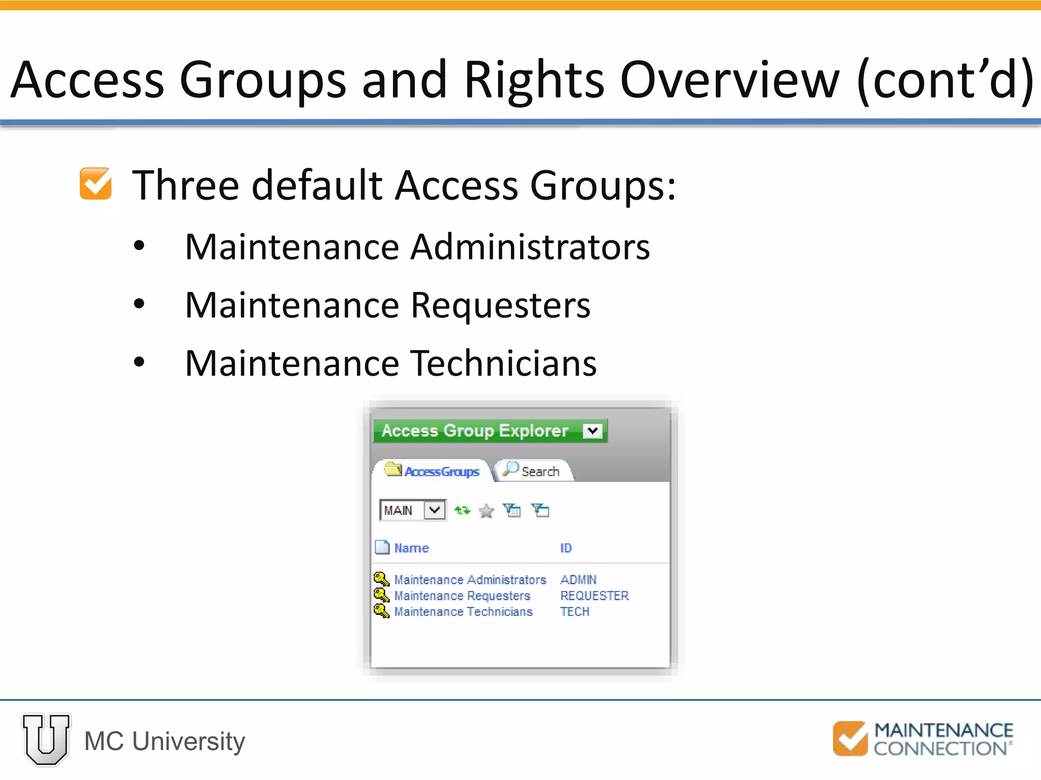 MC University
Three default Access Groups:
• Maintenance Administrators
• Maintenance Requesters
• Maintenance Technicians
Access Groups and Rights Overview (cont’d)
 