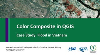 Center for Research and Application for Satellite Remote Sensing
Yamaguchi University
Color Composite in QGIS
Case Study: Flood in Vietnam
 