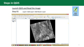 Step 01
3
Launch QGIS and Read the Image
Layer> Add Layer> Add Raster Layer
Steps in QGIS
 