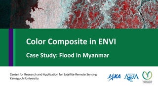 Center for Research and Application for Satellite Remote Sensing
Yamaguchi University
Color Composite in ENVI
Case Study: Flood in Myanmar
 