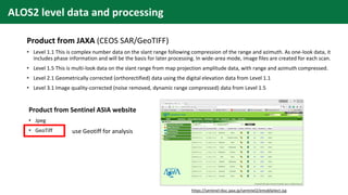 ALOS2 level data and processing
Product from Sentinel ASIA website
• Jpeg
• GeoTiff
Product from JAXA (CEOS SAR/GeoTIFF)
•...