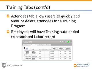MC University
Attendees tab allows users to quickly add,
view, or delete attendees for a Training
Program
Employees will have Training auto-added
to associated Labor record
Training Tabs (cont’d)
 