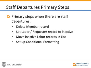 MC University
Primary steps when there are staff
departures:
• Delete Member record
• Set Labor / Requester record to inactive
• Move inactive Labor records in List
• Set up Conditional Formatting
Staff Departures Primary Steps
 