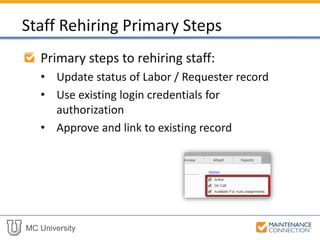 MC University
Primary steps to rehiring staff:
• Update status of Labor / Requester record
• Use existing login credentials for
authorization
• Approve and link to existing record
Staff Rehiring Primary Steps
 