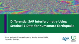 Center for Research and Application for Satellite Remote Sensing
Yamaguchi University
Differential SAR Interferometry Using
Sentinel-1 Data for Kumamoto Earthquake
 