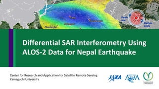 Kathm
andu
Pokh
ara
Center for Research and Application for Satellite Remote Sensing
Yamaguchi University
Differential SAR Interferometry Using
ALOS-2 Data for Nepal Earthquake
 
