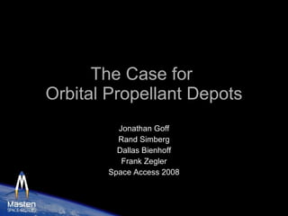 The Case for  Orbital Propellant Depots Jonathan Goff Rand Simberg Dallas Bienhoff Frank Zegler Space Access 2008 