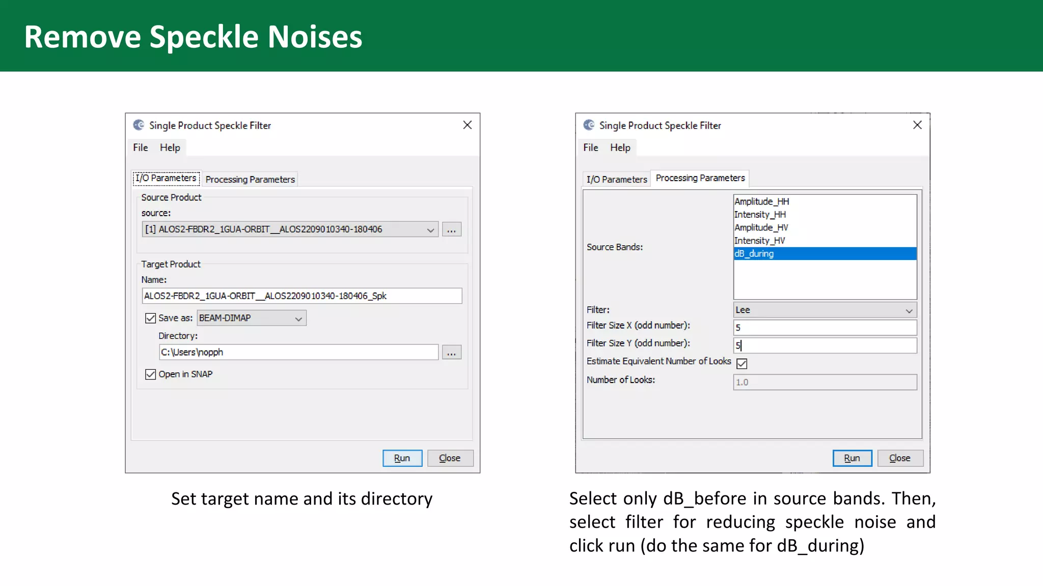 Remove Speckle Noises
Set target name and its directory Select only dB_before in source bands. Then,
select filter for reducing speckle noise and
click run (do the same for dB_during)
 