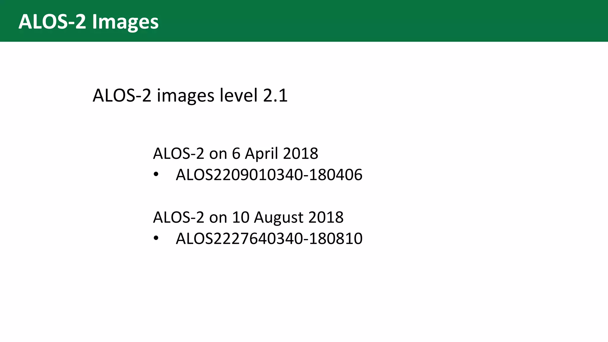 ALOS-2 Images
ALOS-2 on 6 April 2018
• ALOS2209010340-180406
ALOS-2 on 10 August 2018
• ALOS2227640340-180810
ALOS-2 images level 2.1
 
