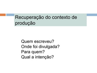 Recuperação do contexto de
produção
Quem escreveu?
Onde foi divulgada?
Para quem?
Qual a intenção?
 