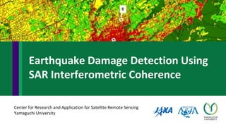 Center for Research and Application for Satellite Remote Sensing
Yamaguchi University
Earthquake Damage Detection Using
SAR Interferometric Coherence
 