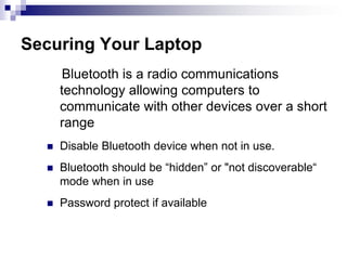 Always take your laptop on the plane rather then checking it with your luggage Securing Your Laptop   These features could be used to access your system without you being aware of it.Wireless networking BluetoothInfra Red (IR)