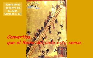 Convertíos,
que el Reino del cielo está cerca.
Icono de la
escalera de
S. Juan
Clímaco s. XII
 