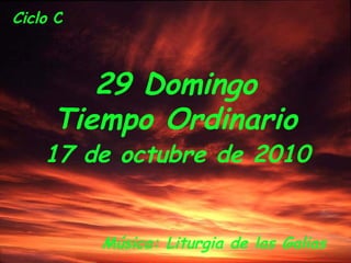 Ciclo C
29 Domingo
Tiempo Ordinario
17 de octubre de 2010
Música: Liturgia de las Galias
 
