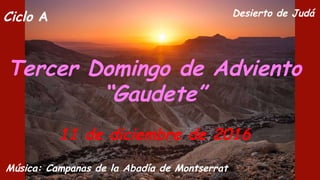 Ciclo A
Tercer Domingo de Adviento
“Gaudete”
11 de diciembre de 2016
Música: Campanas de la Abadía de Montserrat
Desierto de Judá
 