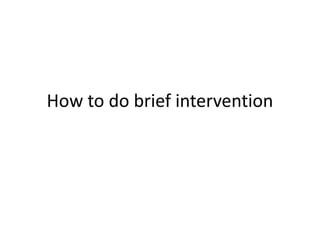 How to do brief
intervention
 