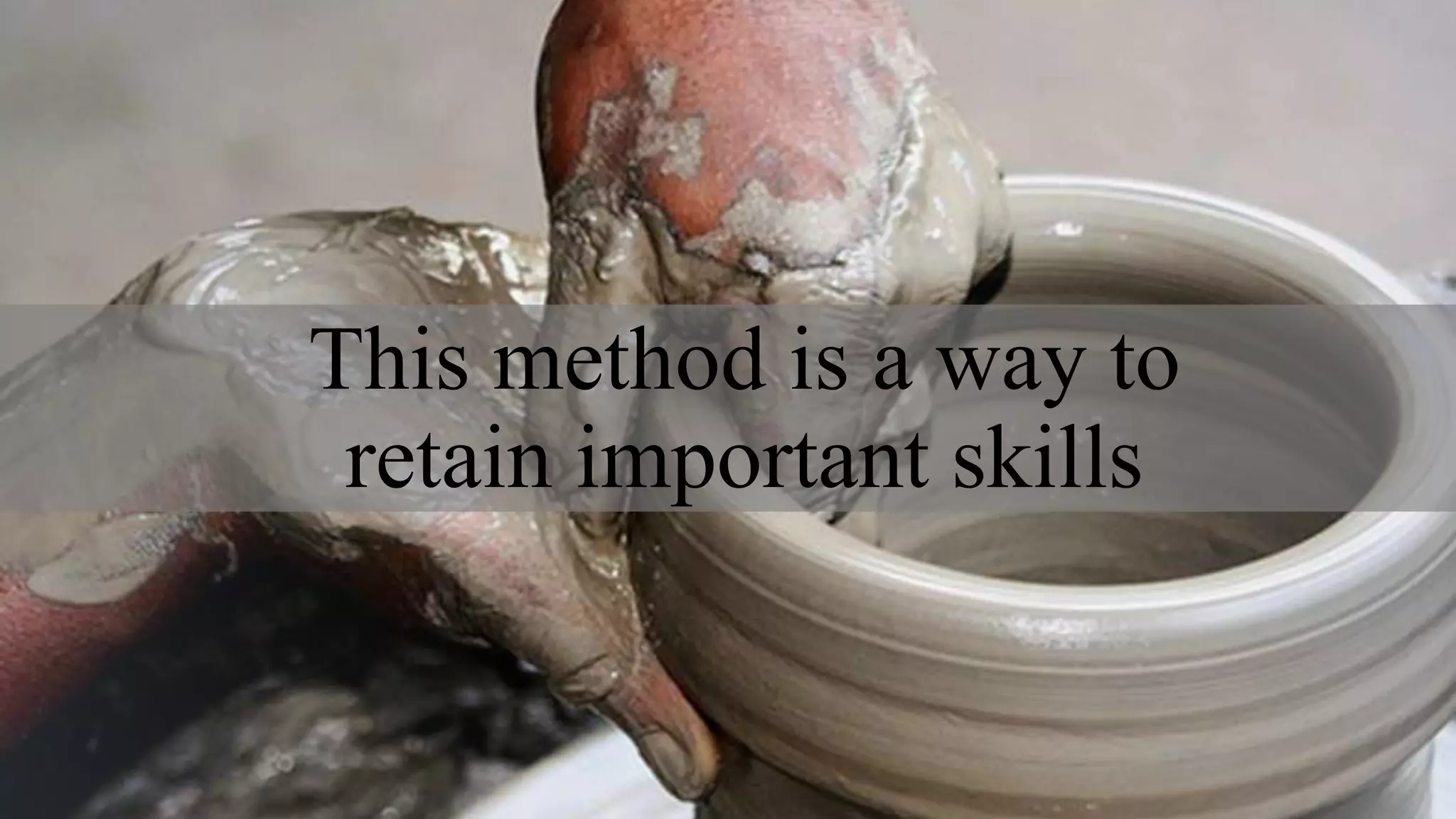 This method is a way to
retain important skills
 