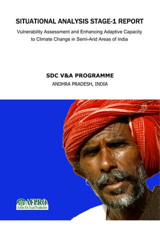 STAGE-
SITUATIONAL ANALYSIS STAGE-1 REPORT
Vulnerability Assessment and Enhancing Adaptive Capacity
      to Climate Change in Semi-Arid Areas of India




             SDC V&A PROGRAMME
               ANDHRA PRADESH, INDIA
 