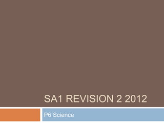 SA1 REVISION 2 2012
P6 Science
 