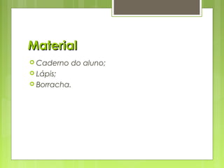 MaterialMaterial
 Caderno do aluno;
 Lápis;
 Borracha.
 