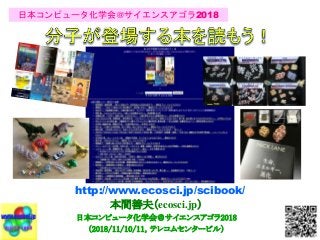 http://www.ecosci.jp/scibook/
本間善夫（ecosci.jp）
日本コンピュータ化学会＠サイエンスアゴラ2018
（2018/11/10/11，テレコムセンタービル）
日本コンピュータ化学会＠サイエンスアゴラ2018
 