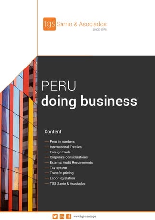 Sarrio & Asociados
SINCE 1979
PERU
doing business
Content
Peru in numbers
International Treaties
Foreign Trade
Corporate considerations
External Audit Requirements
Tax system
Transfer pricing
Labor legislation
TGS Sarrio & Asociados
www.tgs-sarrio.pe
 