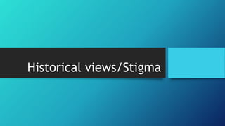 Historical views/Stigma
 