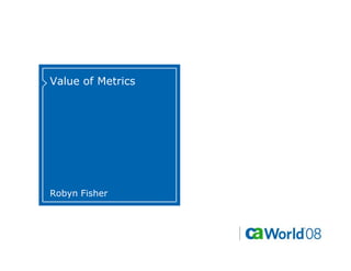 Value of Metrics




Robyn Fisher
 