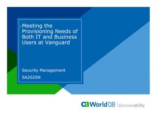 Meeting the
Provisioning Needs of
Both IT and Business
Users at Vanguard




Security Management
SA202SN
 