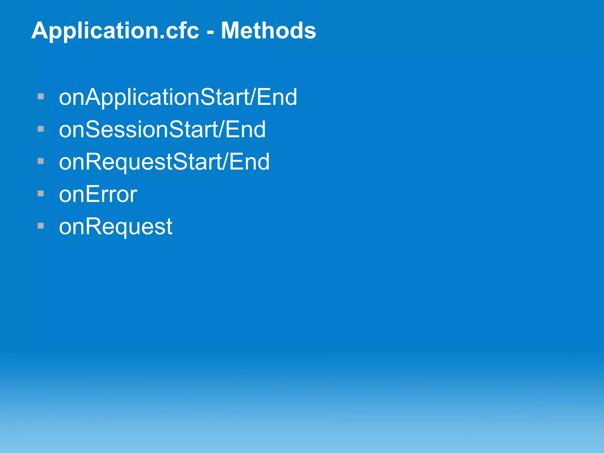Application.cfc - Methods onApplicationStart/End onSessionStart/End onRequestStart/End onError onRequest 