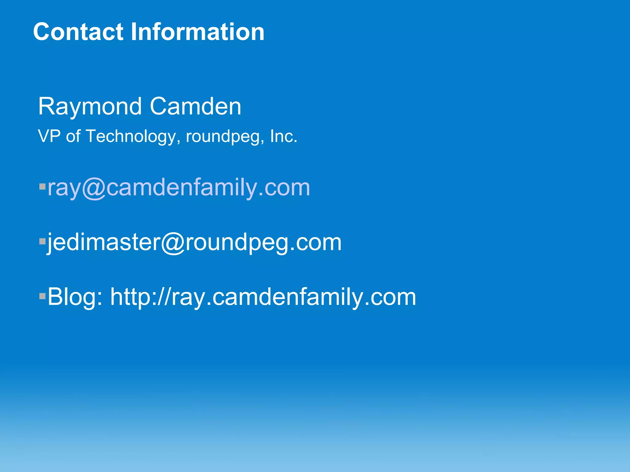 Contact Information Raymond Camden VP of Technology, roundpeg, Inc. [email_address] [email_address] Blog: http://ray.camdenfamily.com 