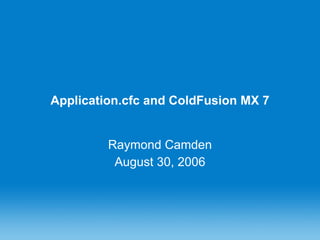 Application.cfc and ColdFusion MX 7 Raymond Camden August 30, 2006 