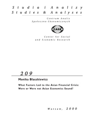 2 0 9 
Monika B³aszkiewicz 
What Factors Led to the Asian Financial Crisis: 
Were or Were not Asian Economics Sound? 
W a r s a w , 2 0 0 0 
 