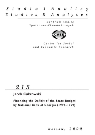 2 1 5 
Jacek Cukrowski 
Financing the Deficit of the State Budget 
by National Bank of Georgia (1996–1999) 
W a r s a w , 2 0 0 0 
 