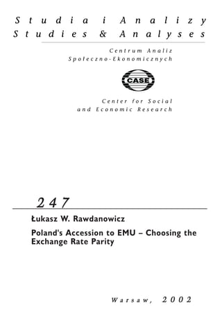 2 4 7 
£ukasz W. Rawdanowicz 
Poland's Accession to EMU – Choosing the 
Exchange Rate Parity 
W a r s a w , 2 0 0 2 
 