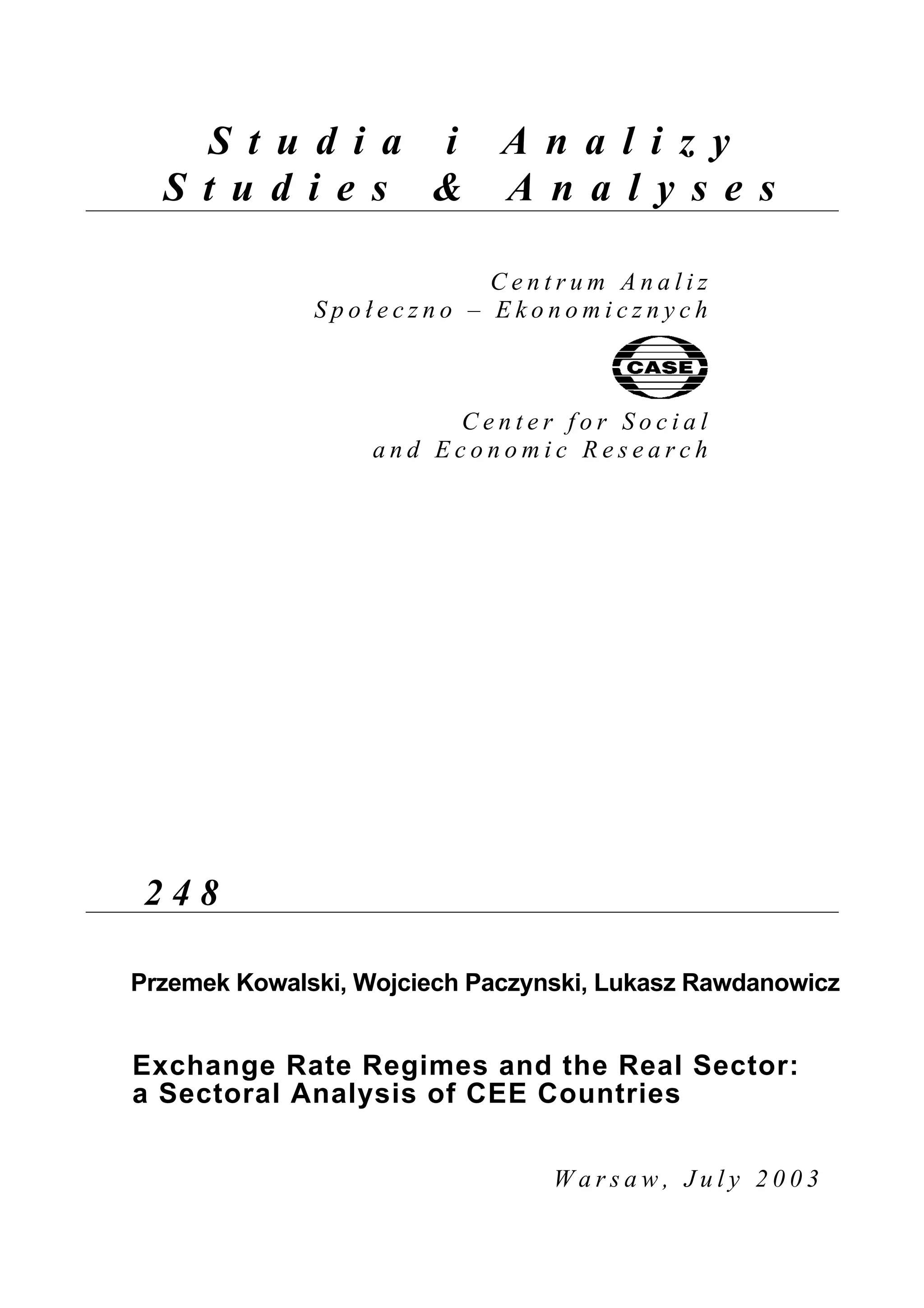 S t u d i a i A n a l i z y 
S t u d i e s & A n a l y s e s 
C e n t r u m A n a l i z 
S p o ł e c z n o – E k o n o m i c z n y c h 
C e n t e r f o r S o c i a l 
a n d E c o n o m i c R e s e a r c h 
2 4 8 
Przemek Kowalski, Wojciech Paczynski, Lukasz Rawdanowicz 
Exchange Rate Regimes and the Real Sector: 
a Sectoral Analysis of CEE Countries 
W a r s a w , J u l y 2 0 0 3 
 