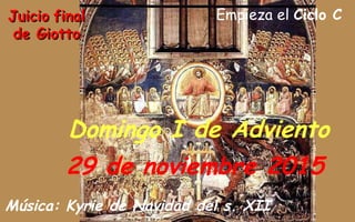 Empieza el Ciclo C
Domingo I de Adviento
29 de noviembre 2015
Música: Kyrie de Navidad del s. XII
JuicioJuicio finalfinal
de Giottode Giotto
 