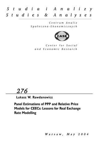 276 
Lukasz W. Rawdanowicz 
Panel Estimations of PPP and Relative Price 
Models for CEECs: Lessons for Real Exchange 
Rate Modelling 
W a r s a w , MM a y 22 0 0 4 
 