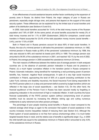 Studies  Analyses No. 280 – Post-Adaptation Growth Recorvery in Poland ... 
34 
Corporatization and privatization in Russia were more rapid than in the majority of CEB and 
CIS countries, including Poland. The current share of private sector in GDP was achieved already 
in the mid-1990s (starting from virtually zero in late 1980s) when many other countries (including 
Poland) still lagged behind. This became possible due to launching a mass voucher privatization 
program in 1992, which brought about a rapid formal ownership transformation of the Russian 
economy. However, the voucher program also had its negative by-effects such as diluted 
ownership and insider dominance (see Blaszczyk and Radygin, 2002). Privatization in Poland, on 
the other hand, went more slowly but with a dominance of strategic foreign investors (what helped 
to promote FDI inflow), some role of insiders (management/ employees buyout schemes), 
substantial role of initial public offering and stock exchange, and a marginal role of vouchers. 
Together with the private sector inherited from the communist era (ca. 25% of GDP in 1989, 
including agriculture) and rapid development of new private firms (see Section 4.2) it gave 
eventually the summary picture similar to that of Russia but with a better quality characteristic. 
However, in the two analyzed countries privatization process is not finished yet, contrary to 
what can be said about Estonia or Hungary. In both Poland and Russia, the state has retained a 
substantial amount of share holdings, which are very difficult to sell. And it is well known from the 
experience of many other countries in the world that government agencies cannot ensure an 
effective management of shares permanently or temporarily held by the state. 
EBRD indices also cover other important related areas and here the differences between 
Poland and Russia are bigger (in favor of Poland – see Table 7). They relate, in the first instance, 
to financial sector, infrastructure reform and trade policy. It seems that in these particular spheres 
the positive influence of the EU integration process and EU acquis communautaire is visible in 
case of Poland (and the absence of this factor in case of Russia). 
Table 7. EBRD indices on structural and institutional reforms, 2002 
Area of reform Poland Russia 
Banking reform  interest rate liberalization 3+ 2 
Securities market  non-bank financial institutions 4- 2+ 
Infrastructure reform 4- 2+ 
Price liberalization 3+ 3 
Trade  foreign exchange system 4+ 3 
Competition policy 3 2+ 
Source: EBRD (2002) 
5.2. Modified EBRD index 
Aslund and Warner (2003) computed the structural reform index based on EBRD privatization 
and liberalization indices as well as using other inputs (for example, those of the World Bank). The 
results are presented in Figure 21. 
 