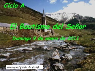 Montgarri (Valle de Arán) Ciclo  A   El Bautismo del Señor Domingo 9 de enero de 2011  