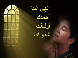 ‫َ‬
‫إلهي أنت‬
     ‫أحمدك‬
      ‫َُ‬
    ‫أرفَـ ُـك‬
    ‫ع َ‬
  ‫أشدو لك‬
  ‫َ‬
 