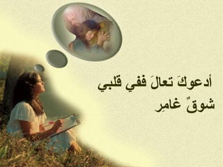 ‫أدعوك تعال ففي قلبي‬
         ‫َ َ‬
          ‫ٌ غامر‬
           ‫شوق ِ‬
 