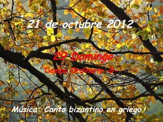 21 de octubre 2012

          29 Domingo
       Tiempo Ordinario –B-




Música: Canto bizantino en griego
 
