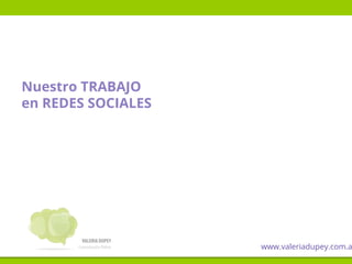 Nuestro TRABAJO
en REDES SOCIALES
www.valeriadupey.com.a
 