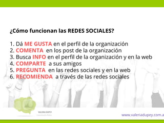 ¿Cómo funcionan las REDES SOCIALES?
1. Dá ME GUSTA en el perfil de la organización
2. COMENTA en los post de la organizaci...
