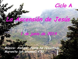 Ciclo A
1 de junio de 2014
La Ascensión de Jesús
Música: Aleluya. Jesús ha resucitado.
Maronita (en arameo) 4’30
 