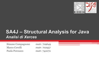 SA4J – Structural Analysis for Java
Analisi di Xerces
Simone Compagnone   matr. 709649
Marco Covelli       matr. 702957
Paola Percuoco      matr. 742072
 